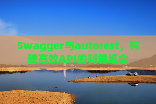 Swagger与autorest，构建高效API的利器组合